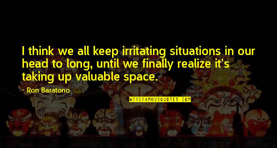 You Are Irritating Quotes By Ron Baratono: I think we all keep irritating situations in