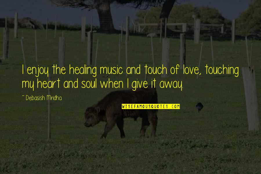 You Are My Heart My Soul Quotes By Debasish Mridha: I enjoy the healing music and touch of