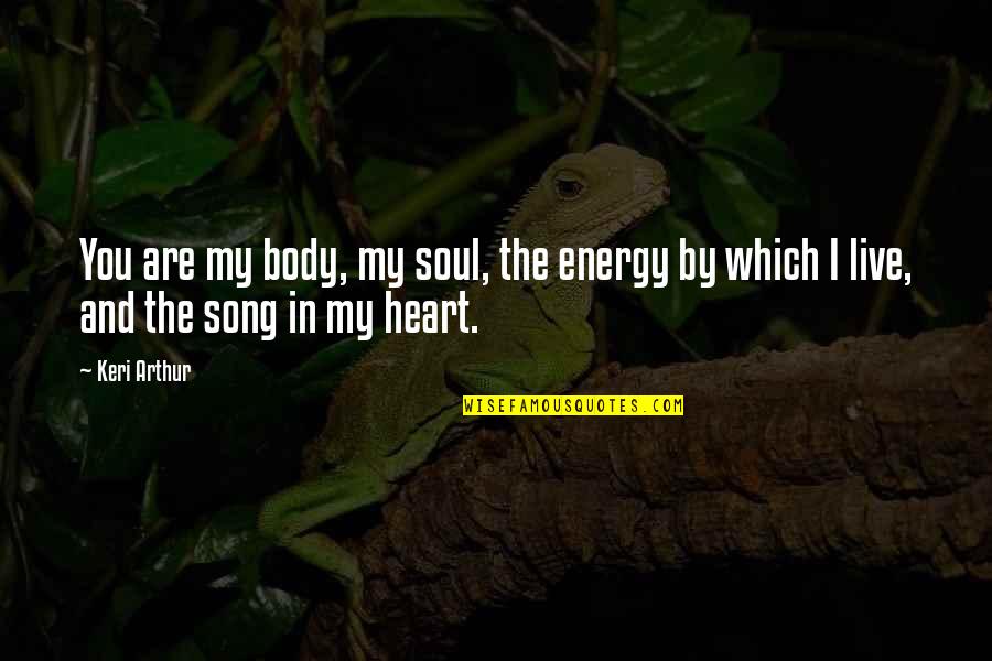 You Are My Heart My Soul Quotes By Keri Arthur: You are my body, my soul, the energy