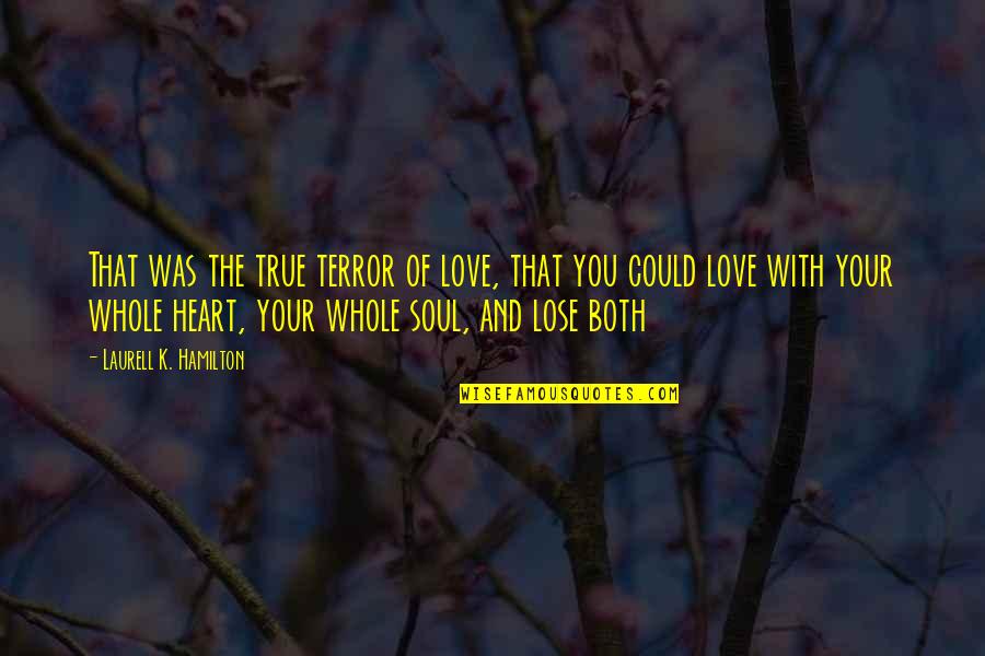 You Are My Heart My Soul Quotes By Laurell K. Hamilton: That was the true terror of love, that