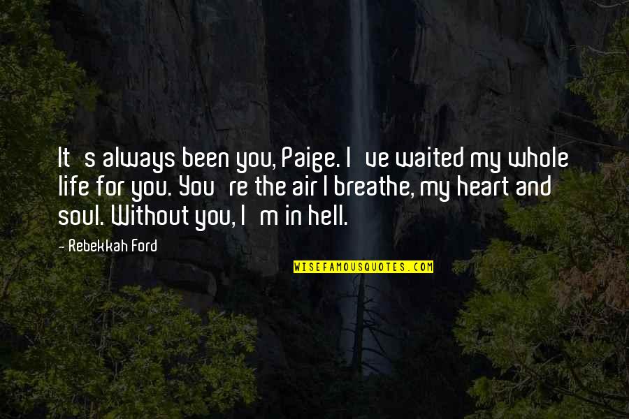 You Are My Heart My Soul Quotes By Rebekkah Ford: It's always been you, Paige. I've waited my