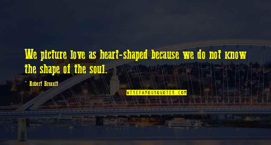 You Are My Heart My Soul Quotes By Robert Breault: We picture love as heart-shaped because we do