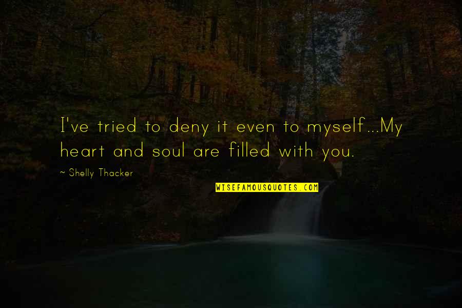 You Are My Heart My Soul Quotes By Shelly Thacker: I've tried to deny it even to myself...My