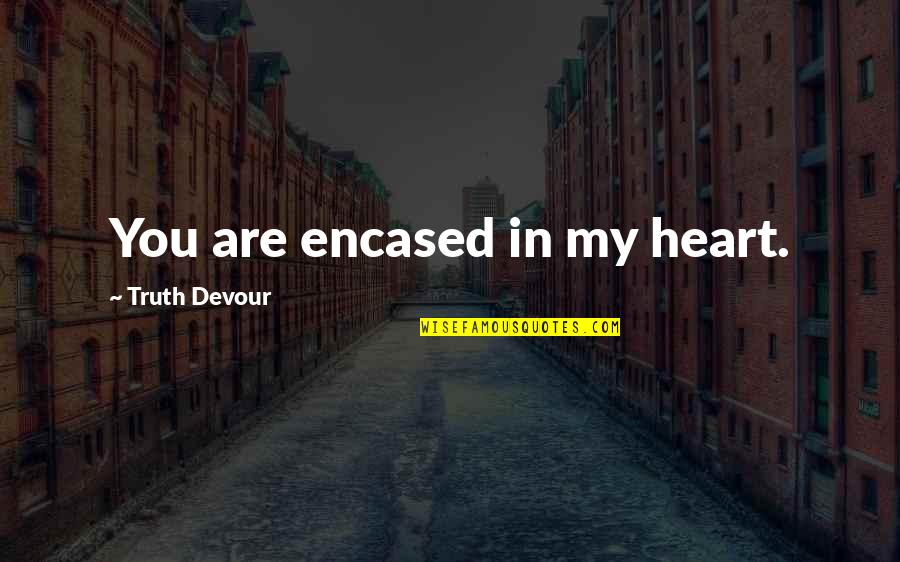 You Are My Heart My Soul Quotes By Truth Devour: You are encased in my heart.