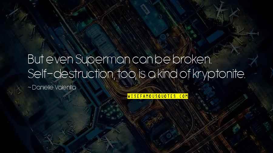 You Are My Kryptonite Quotes By Danielle Valenilla: But even Superman can be broken. Self-destruction, too,