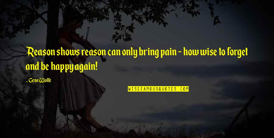 You Are My Reason To Be Happy Quotes By Gene Wolfe: Reason shows reason can only bring pain -