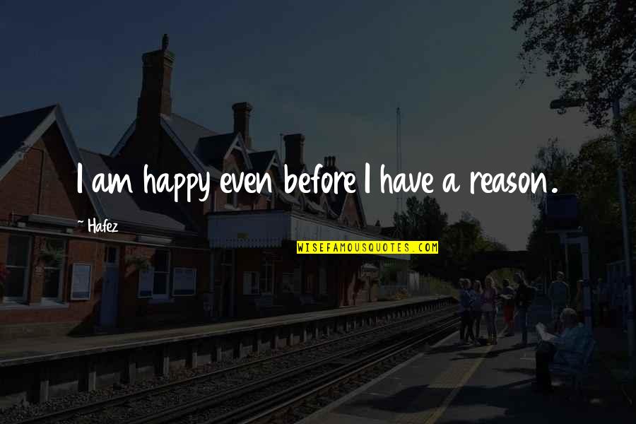 You Are My Reason To Be Happy Quotes By Hafez: I am happy even before I have a