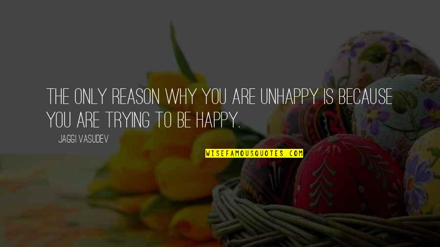 You Are My Reason To Be Happy Quotes By Jaggi Vasudev: The only reason why you are unhappy is