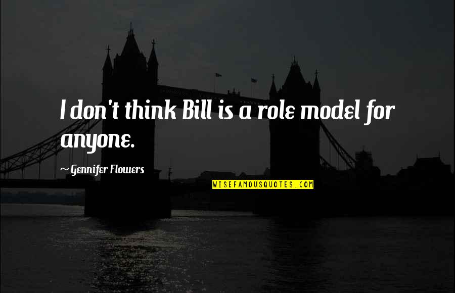 You Are My Role Model Quotes By Gennifer Flowers: I don't think Bill is a role model