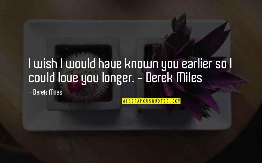 You Are My True Love Quotes By Derek Miles: I wish I would have known you earlier