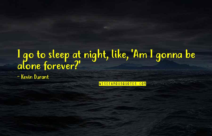 You Are Not Forever Alone Quotes By Kevin Durant: I go to sleep at night, like, 'Am