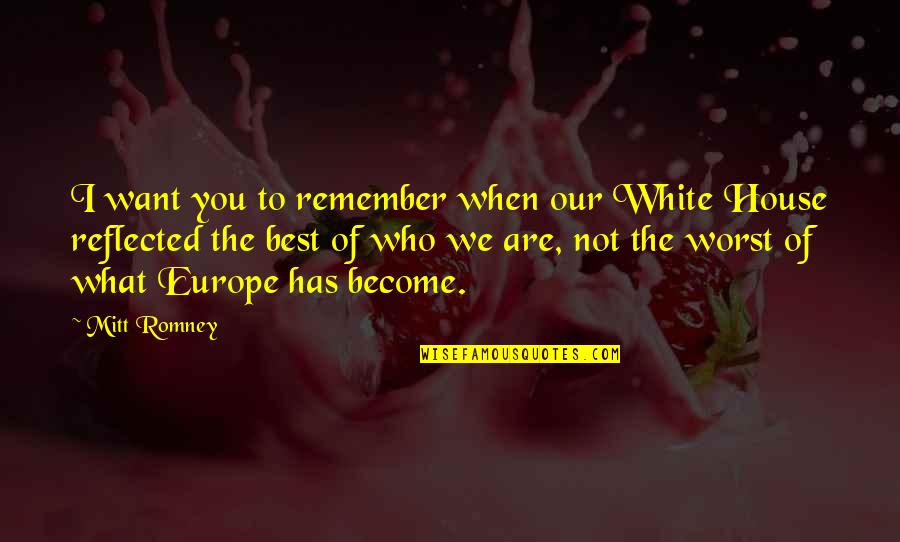 You Are Not The Best Quotes By Mitt Romney: I want you to remember when our White