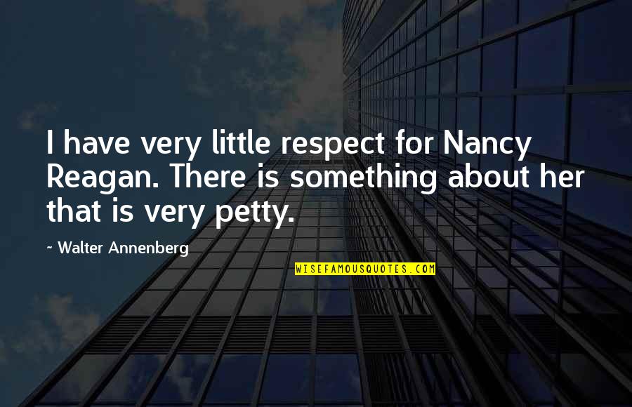 You Are Petty Quotes By Walter Annenberg: I have very little respect for Nancy Reagan.