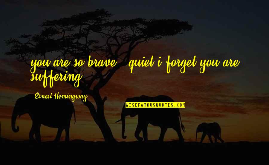 You Are So Brave Quotes By Ernest Hemingway,: you are so brave & quiet i forget