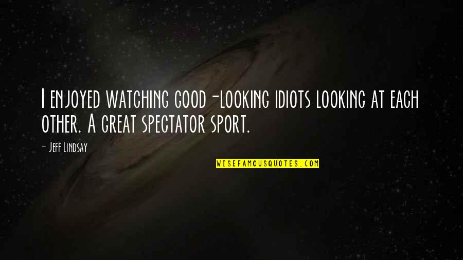 You Are So Good Looking Quotes By Jeff Lindsay: I enjoyed watching good-looking idiots looking at each