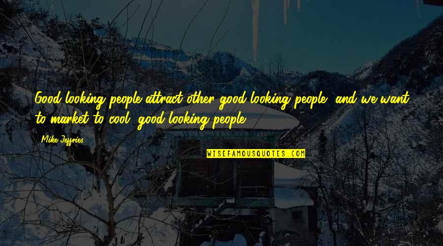 You Are So Good Looking Quotes By Mike Jeffries: Good-looking people attract other good-looking people, and we