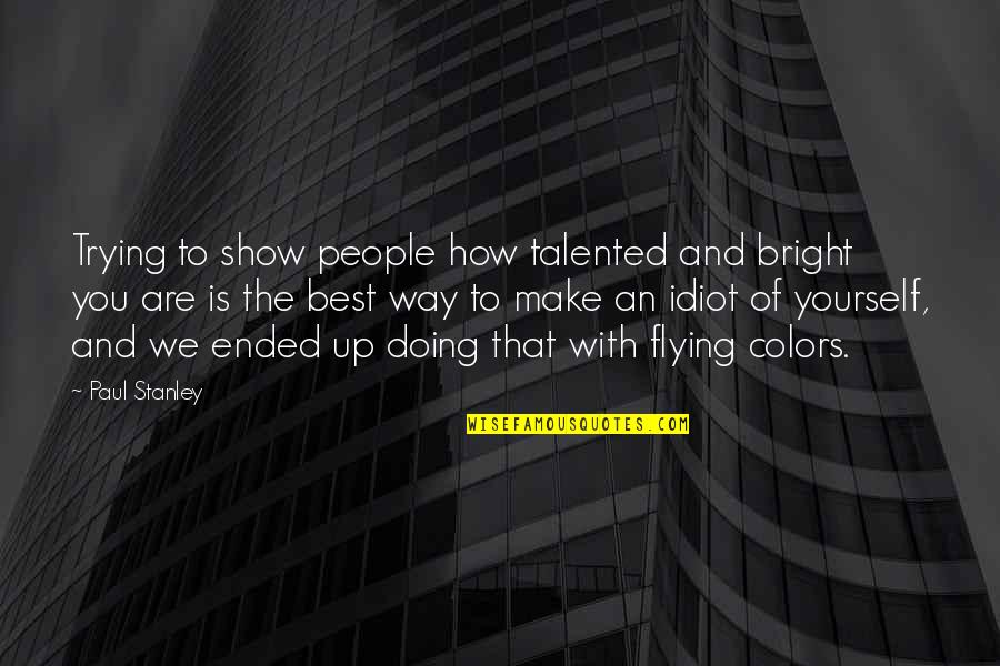 You Are Talented Quotes By Paul Stanley: Trying to show people how talented and bright