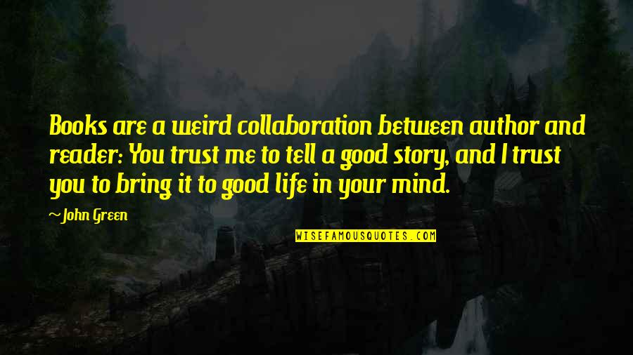 You Are The Author Of Your Own Life Story Quotes By John Green: Books are a weird collaboration between author and