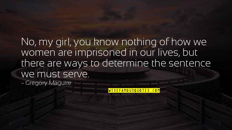 You Are The Of My Quotes By Gregory Maguire: No, my girl, you know nothing of how