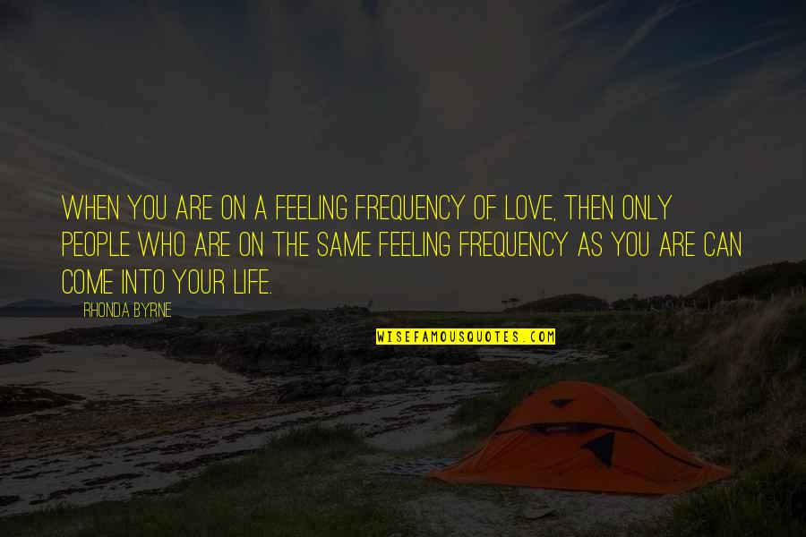 You Are The Only Love Quotes By Rhonda Byrne: When you are on a feeling frequency of