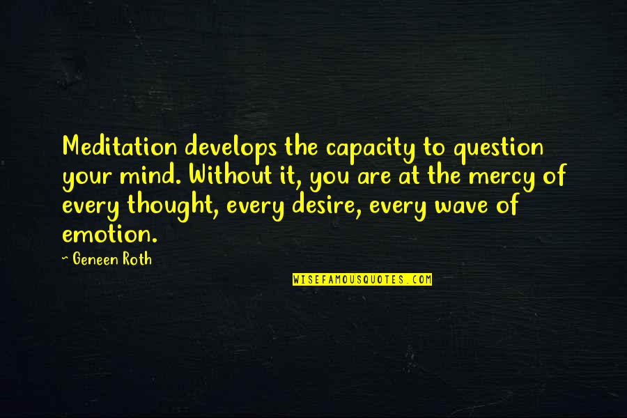 You Are Thought Of Quotes By Geneen Roth: Meditation develops the capacity to question your mind.