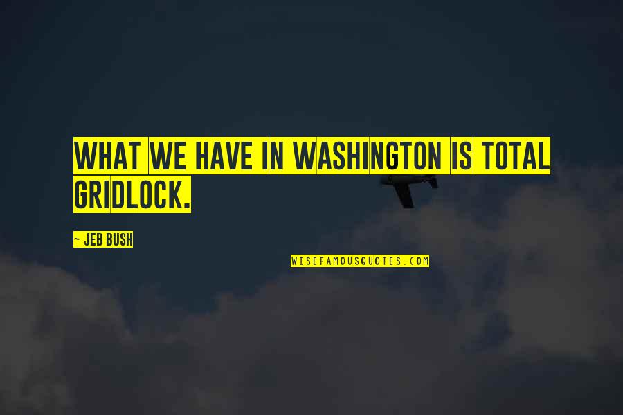 You Are Truly One In A Million Quotes By Jeb Bush: What we have in Washington is total gridlock.