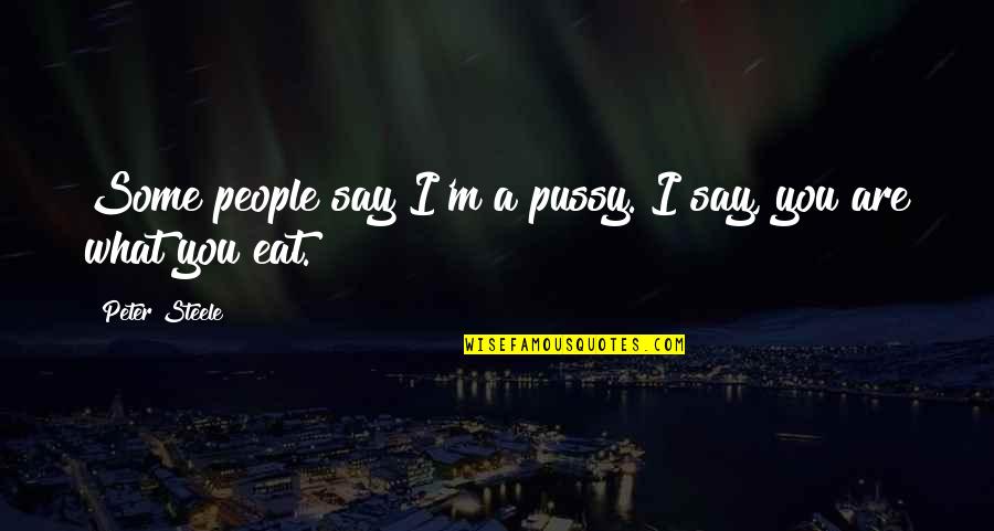 You Are What You Say You Are Quotes By Peter Steele: Some people say I'm a pussy. I say,