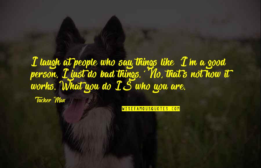 You Are What You Say You Are Quotes By Tucker Max: I laugh at people who say things like