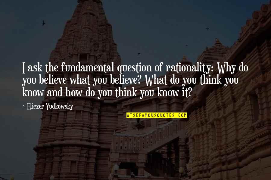 You Ask Quotes By Eliezer Yudkowsky: I ask the fundamental question of rationality: Why