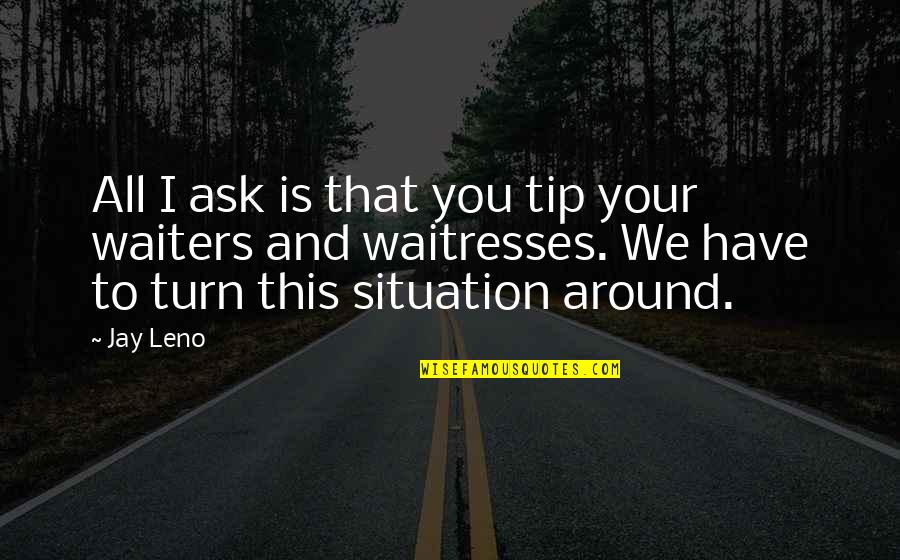 You Ask Quotes By Jay Leno: All I ask is that you tip your