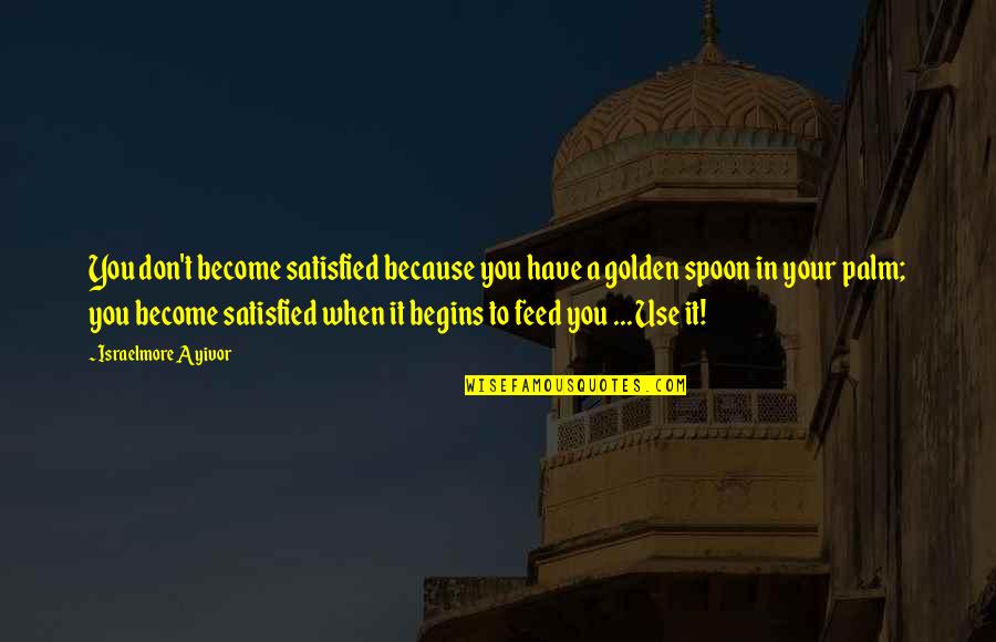 You Become Quotes By Israelmore Ayivor: You don't become satisfied because you have a