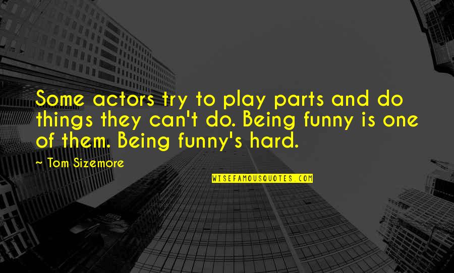 You Being The Only One Quotes By Tom Sizemore: Some actors try to play parts and do