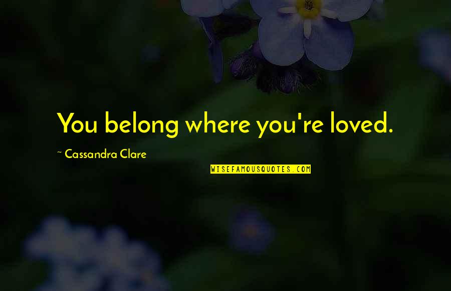 You Belong Quotes By Cassandra Clare: You belong where you're loved.