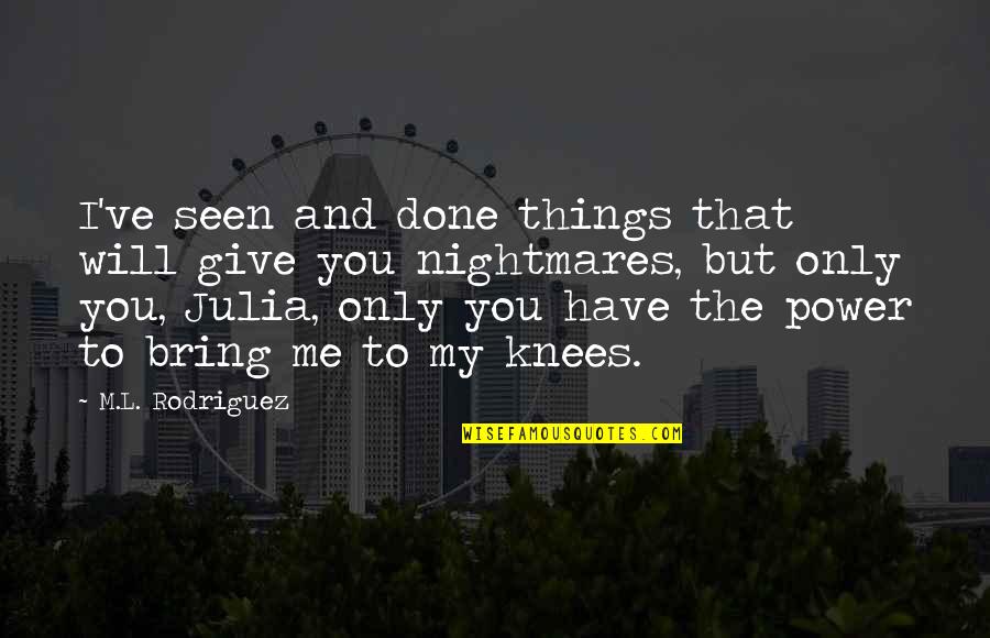 You Bring Out The Best In Me Love Quotes By M.L. Rodriguez: I've seen and done things that will give