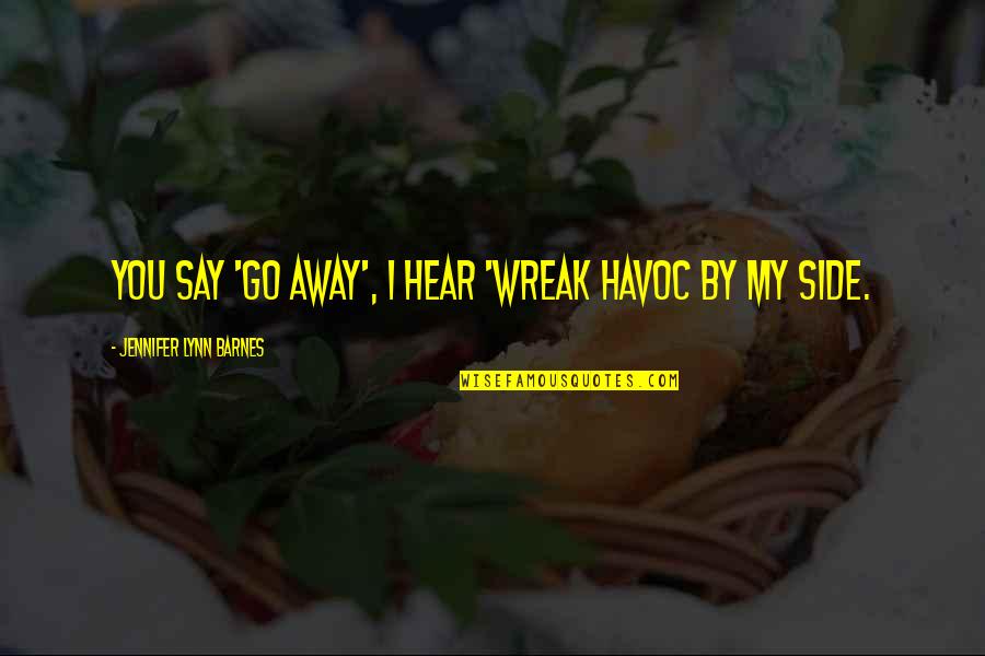 You By My Side Quotes By Jennifer Lynn Barnes: You say 'go away', I hear 'wreak havoc