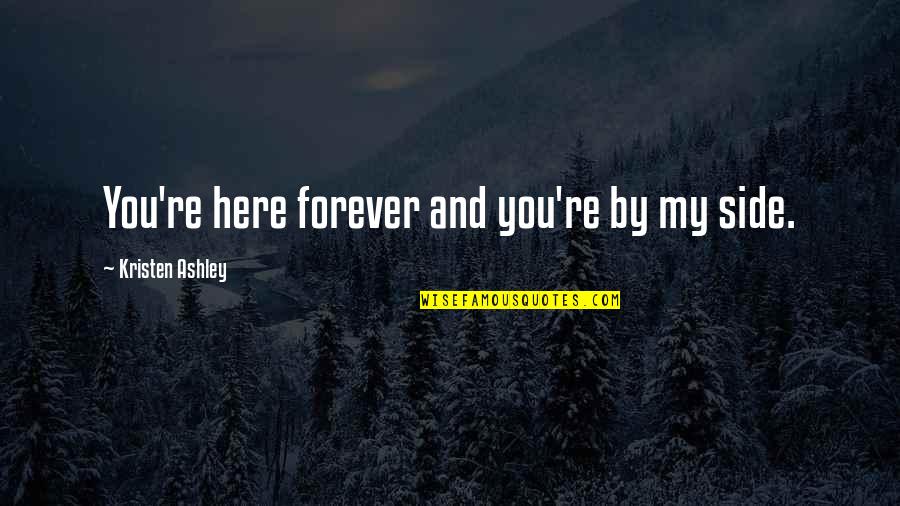 You By My Side Quotes By Kristen Ashley: You're here forever and you're by my side.