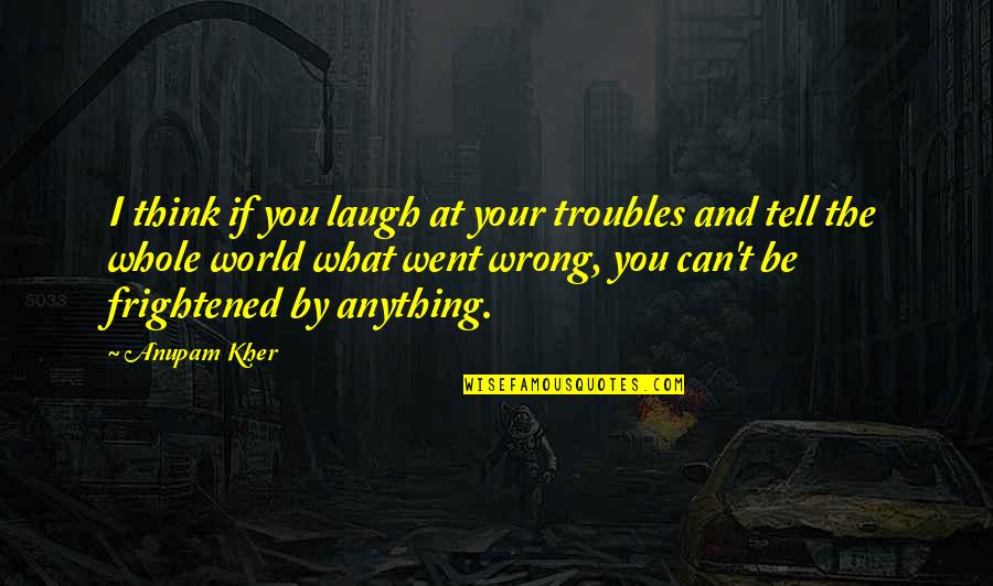 You Can Be Anything Quotes By Anupam Kher: I think if you laugh at your troubles