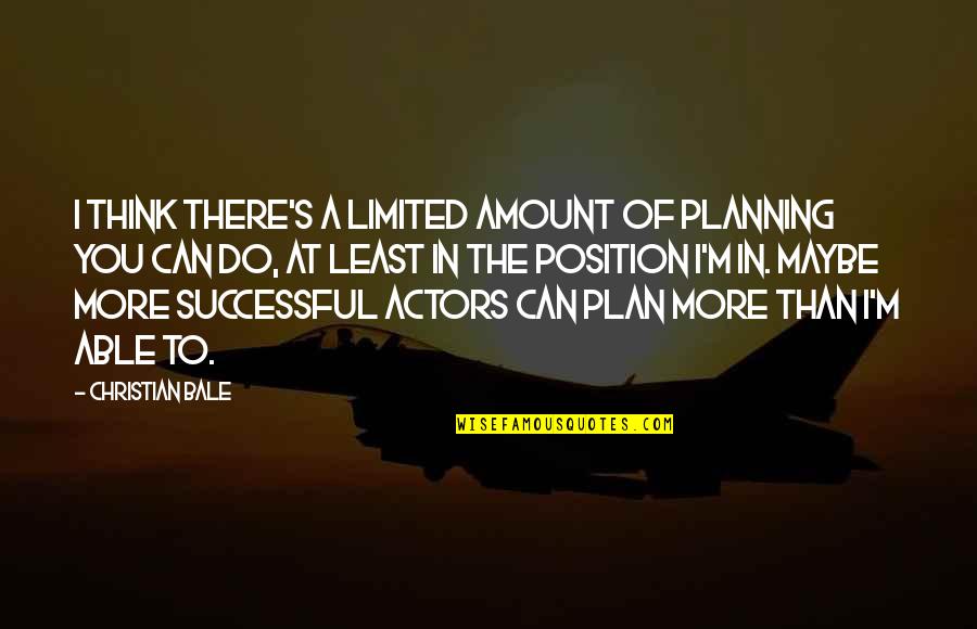 You Can Do More Than You Think Quotes By Christian Bale: I think there's a limited amount of planning