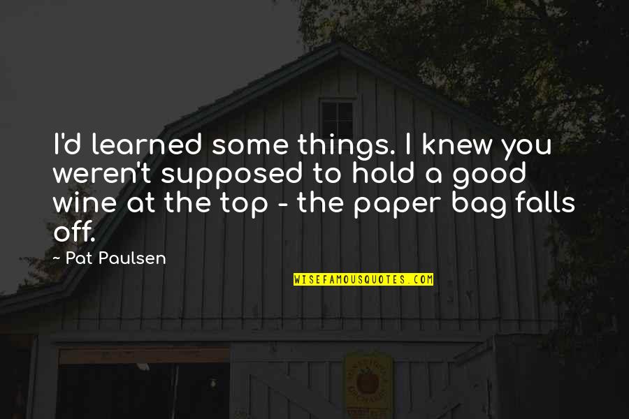 You Can Flirt With My Girl Quotes By Pat Paulsen: I'd learned some things. I knew you weren't