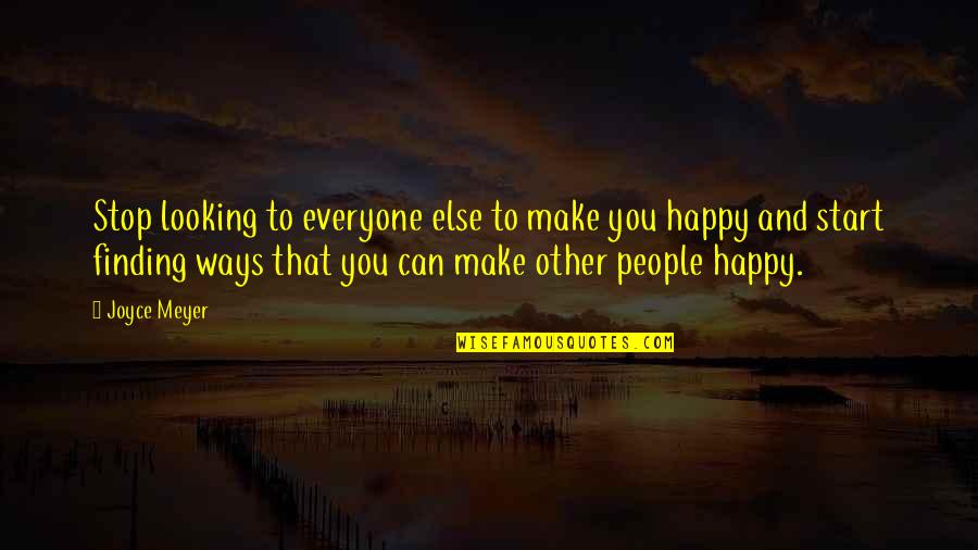 You Can Make Everyone Happy Quotes By Joyce Meyer: Stop looking to everyone else to make you