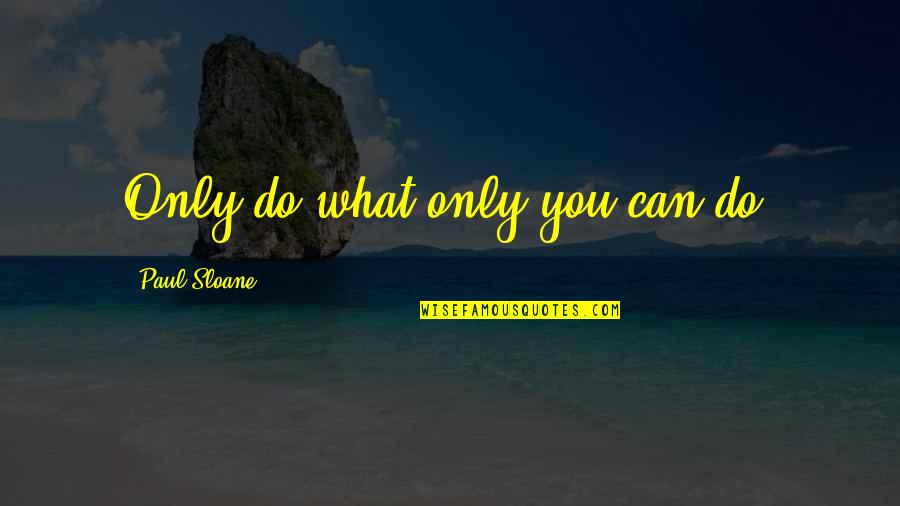 You Can Only Do What You Can Do Quotes By Paul Sloane: Only do what only you can do.