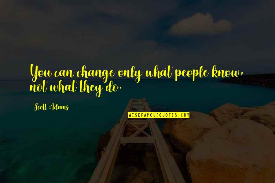 You Can Only Do What You Can Do Quotes By Scott Adams: You can change only what people know, not