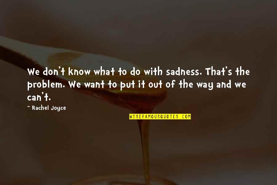 You Can Only Put Up With So Much Quotes By Rachel Joyce: We don't know what to do with sadness.