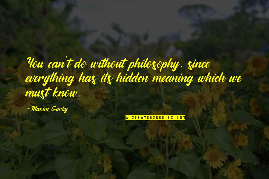 You Can T Know Everything Quotes By Maxim Gorky: You can't do without philosophy, since everything has