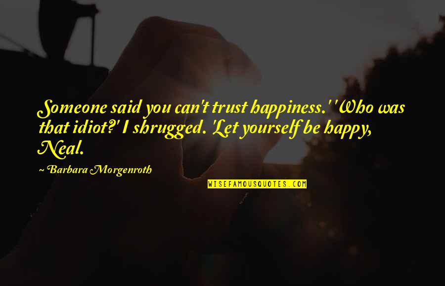 You Can't Be Happy Quotes By Barbara Morgenroth: Someone said you can't trust happiness.' 'Who was