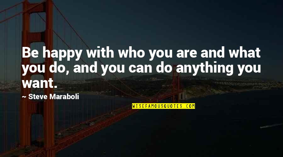 You Can't Be Happy Quotes By Steve Maraboli: Be happy with who you are and what