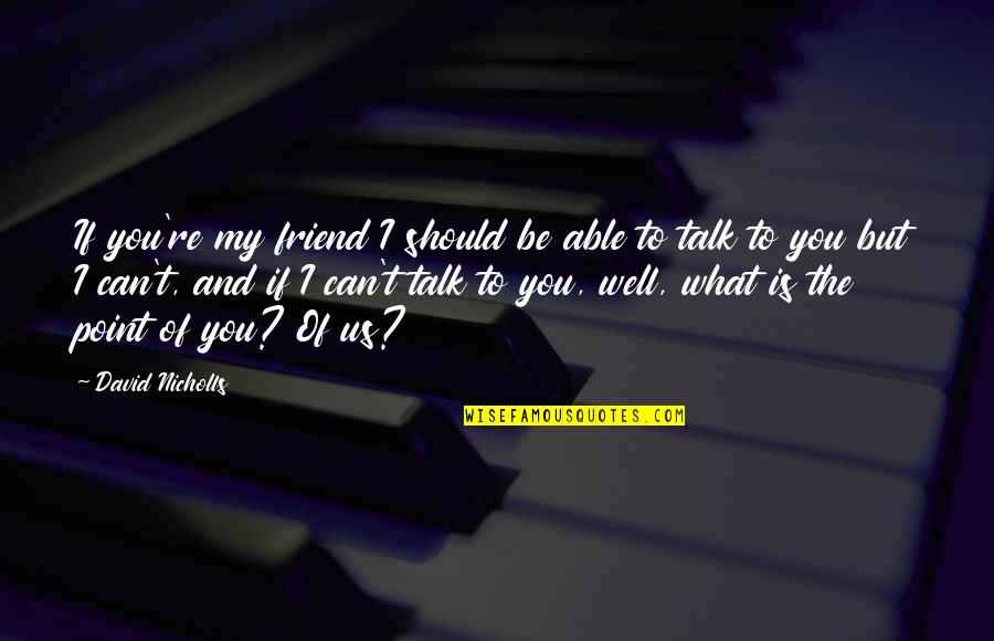 You Can't Be My Friend Quotes By David Nicholls: If you're my friend I should be able