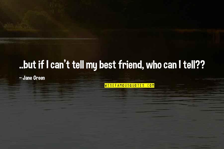 You Can't Be My Friend Quotes By Jane Green: ..but if I can't tell my best friend,