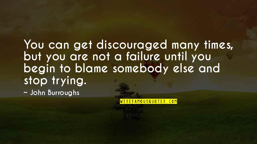 You Can't Blame Others Quotes By John Burroughs: You can get discouraged many times, but you