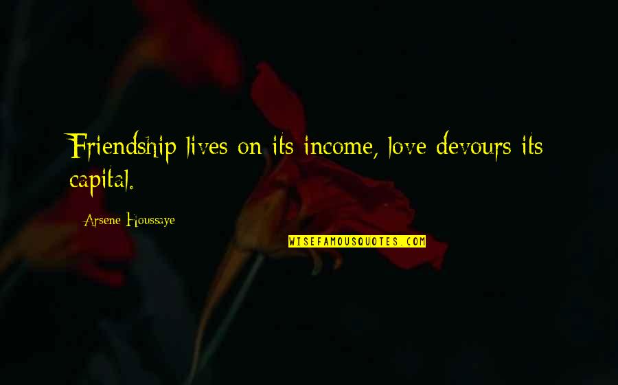 You Cant Teach What You Dont Know Quote Quotes By Arsene Houssaye: Friendship lives on its income, love devours its